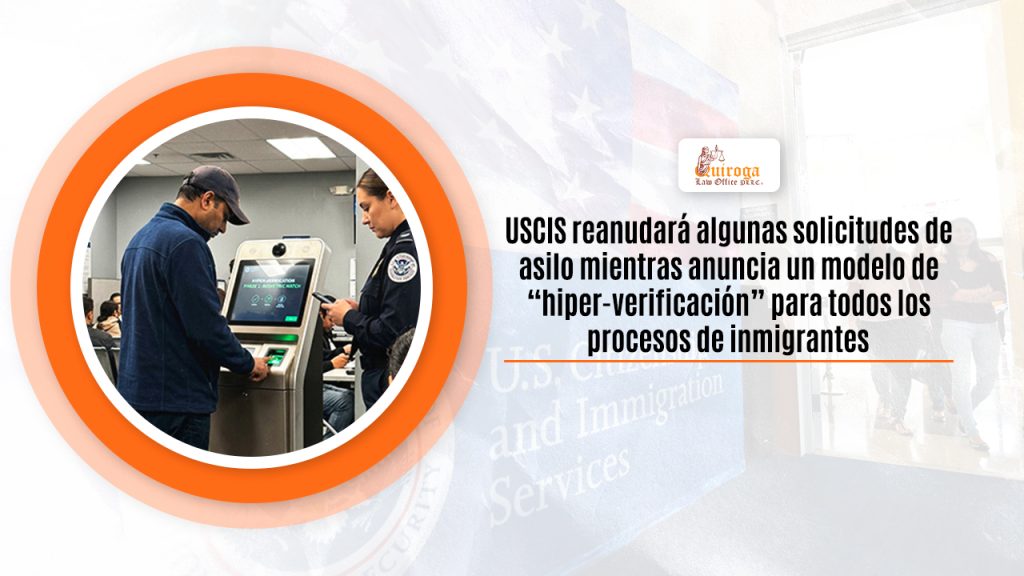 USCIS reanudará algunas solicitudes de asilo mientras anuncia un modelo de “hiper-verificación” para todos los procesos de inmigrantes