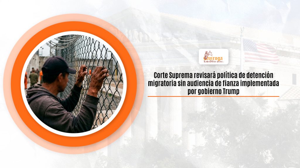 Corte Suprema revisará política de detención migratoria sin audiencia de fianza implementada por gobierno Trump