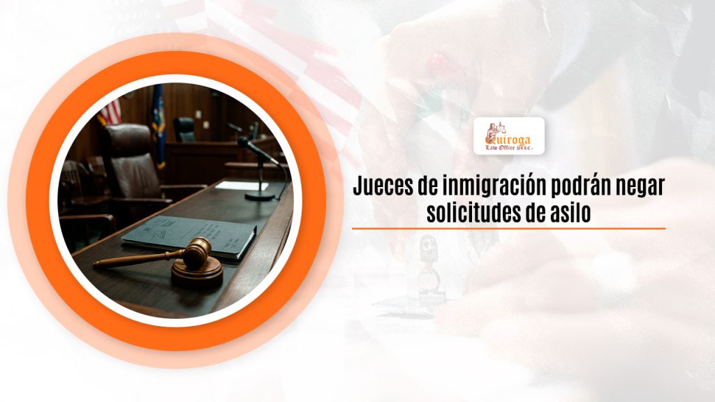 Jueces de inmigración podrán negar solicitudes de asilo